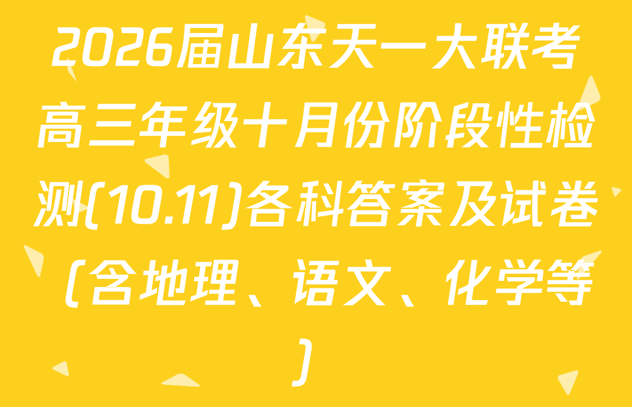 2026届山东天一大联考高三年级十月份阶段性检测(10.11)各科答案及试卷（含地理、语文、化学等）