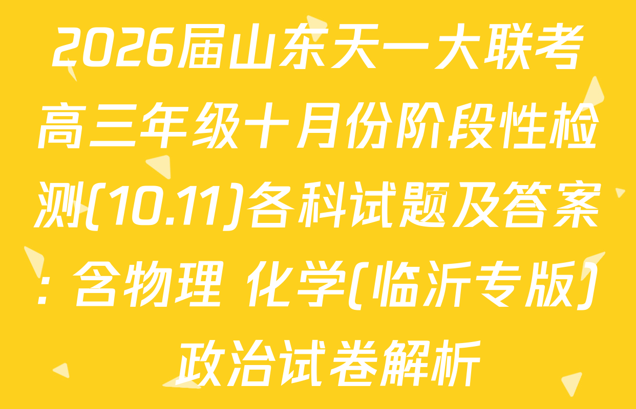2026届山东天一大联考高三年级十月份阶段性检测(10.11)各科试题及答案: 含物理 化学(临沂专版) 政治试卷解析