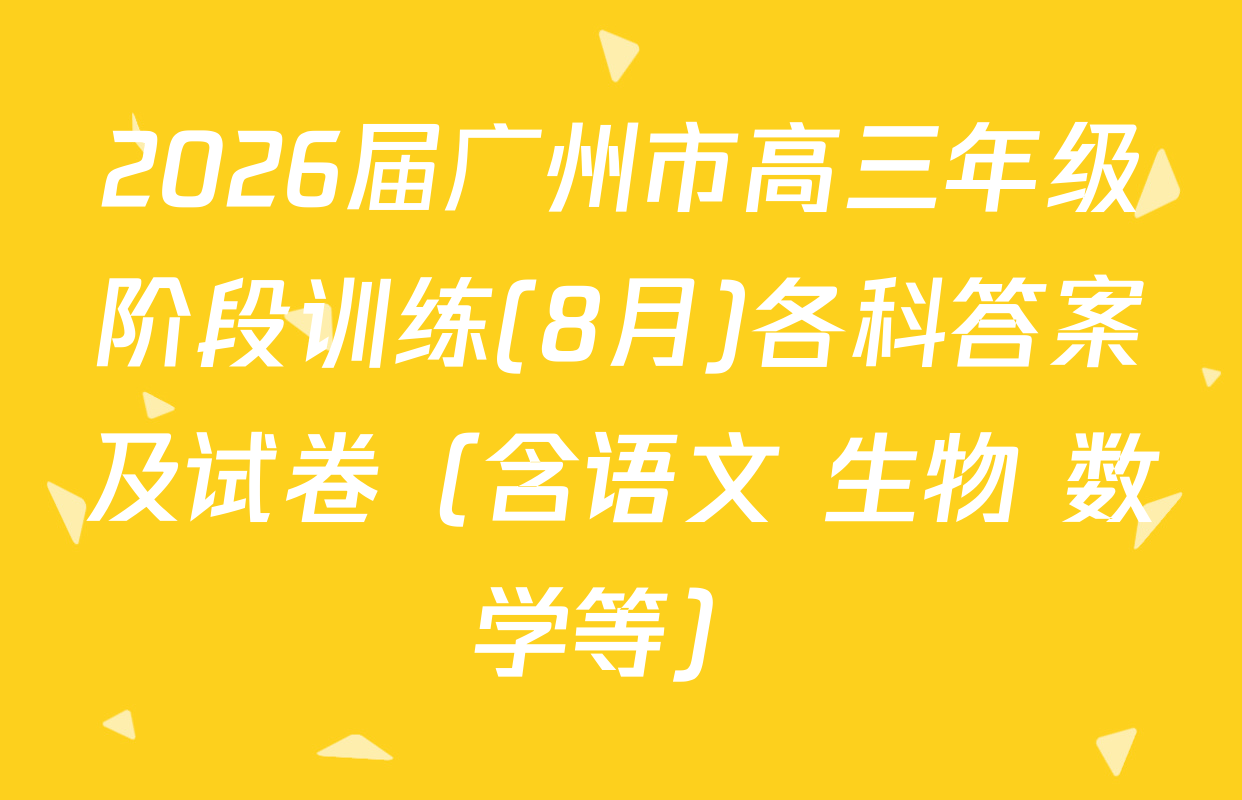 2026届广州市高三年级阶段训练(8月)各科答案及试卷（含语文 生物 数学等）