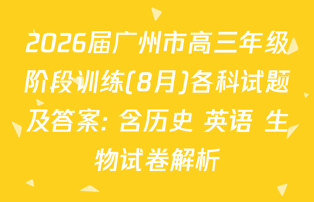 2026届广州市高三年级阶段训练(8月)各科试题及答案: 含历史 英语 生物试卷解析