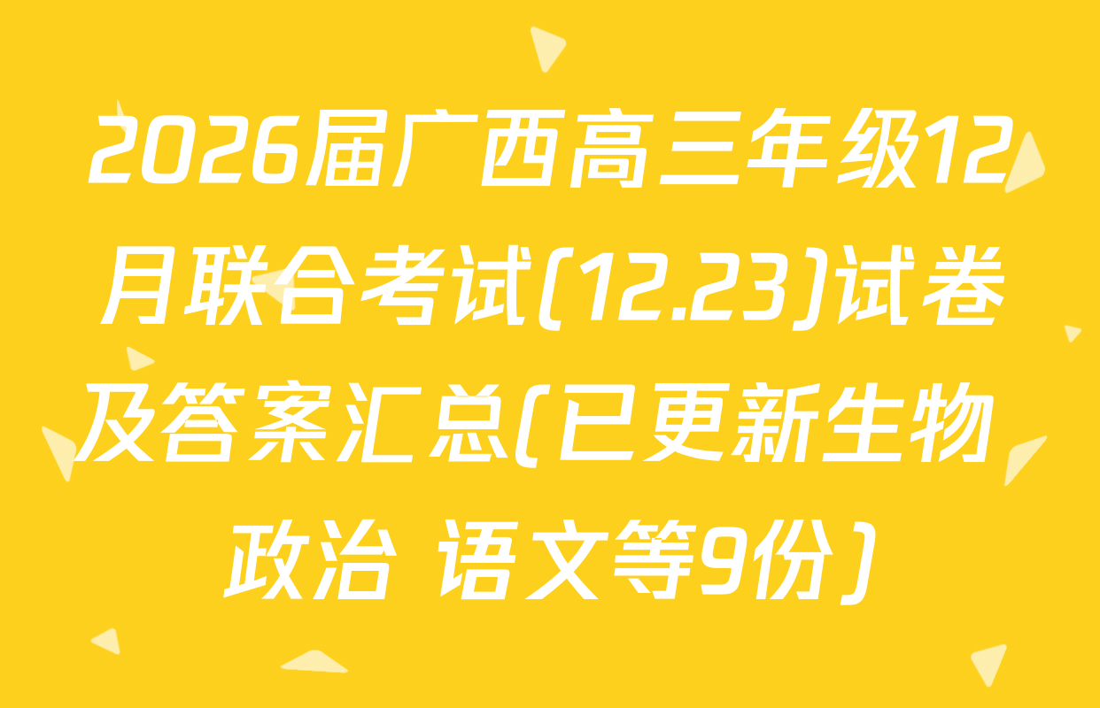 2026届广西高三年级12月联合考试(12.23)试卷及答案汇总(已更新生物 政治 语文等9份)