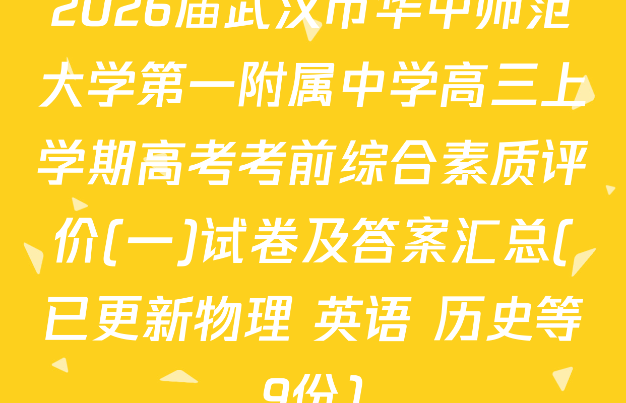 2026届武汉市华中师范大学第一附属中学高三上学期高考考前综合素质评价(一)试卷及答案汇总(已更新物理 英语 历史等9份)