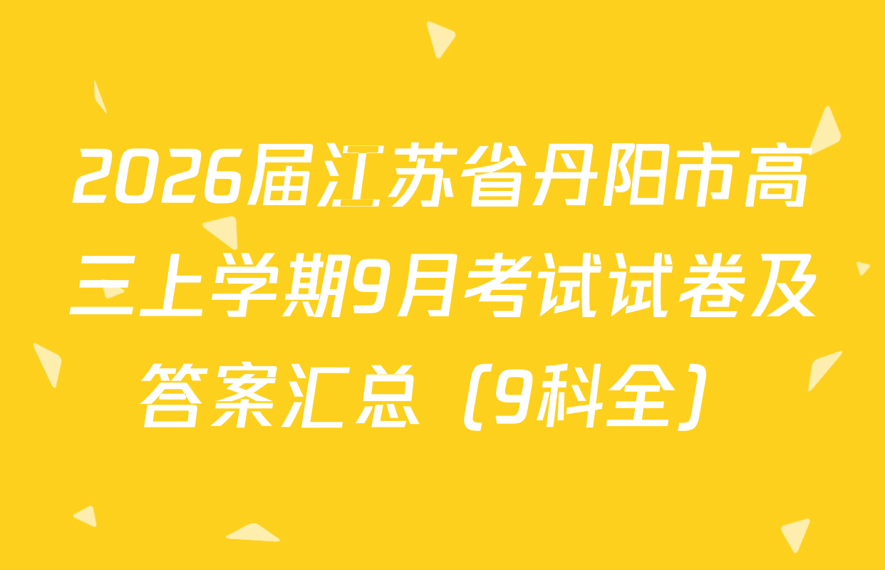 2026届江苏省丹阳市高三上学期9月考试试卷及答案汇总（9科全）