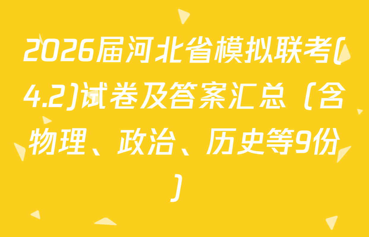 2026届河北省模拟联考(4.2)试卷及答案汇总（含物理、政治、历史等9份）