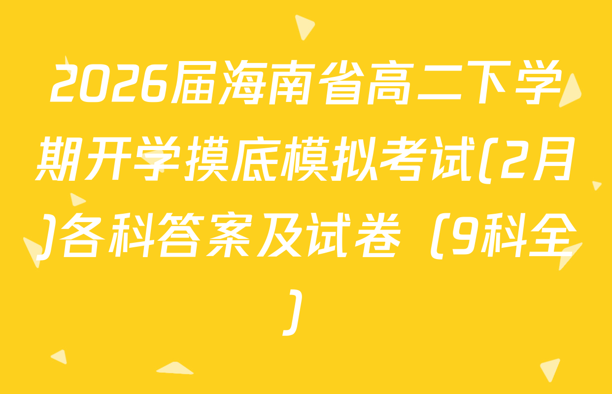 2026届海南省高二下学期开学摸底模拟考试(2月)各科答案及试卷（9科全）