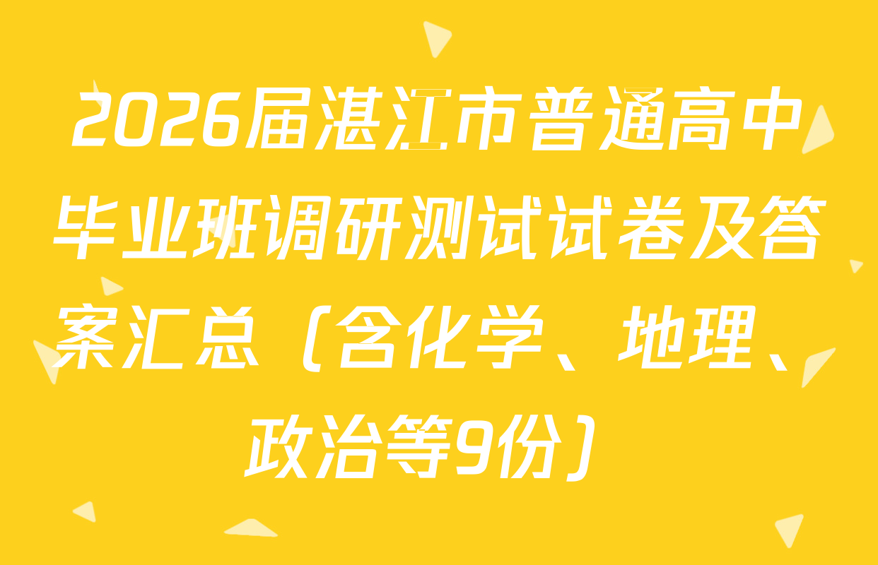 2026届湛江市普通高中毕业班调研测试试卷及答案汇总（含化学、地理、政治等9份）