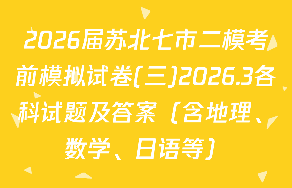 2026届苏北七市二模考前模拟试卷(三)2026.3各科试题及答案（含地理、数学、日语等）