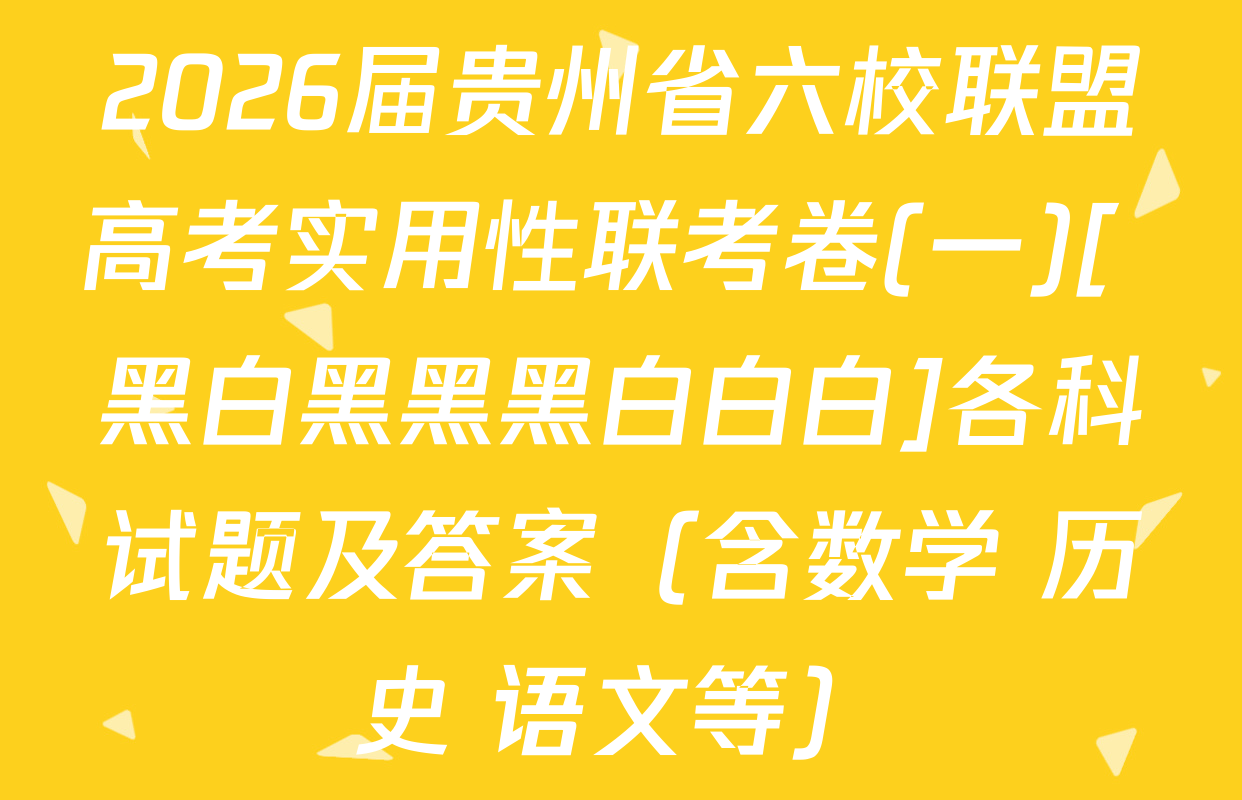 2026届贵州省六校联盟高考实用性联考卷(一)[ 黑白黑黑黑白白白]各科试题及答案（含数学 历史 语文等）
