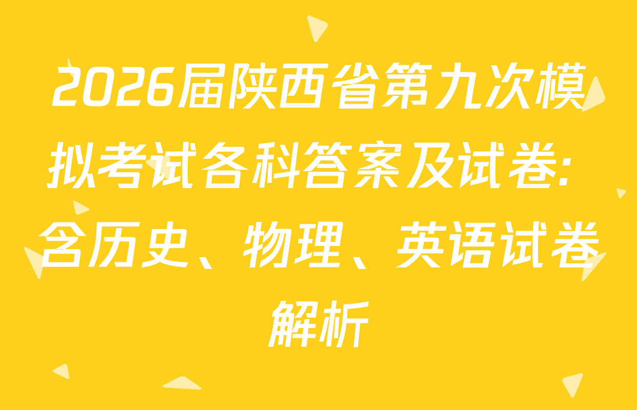 2026届陕西省第九次模拟考试各科答案及试卷: 含历史、物理、英语试卷解析