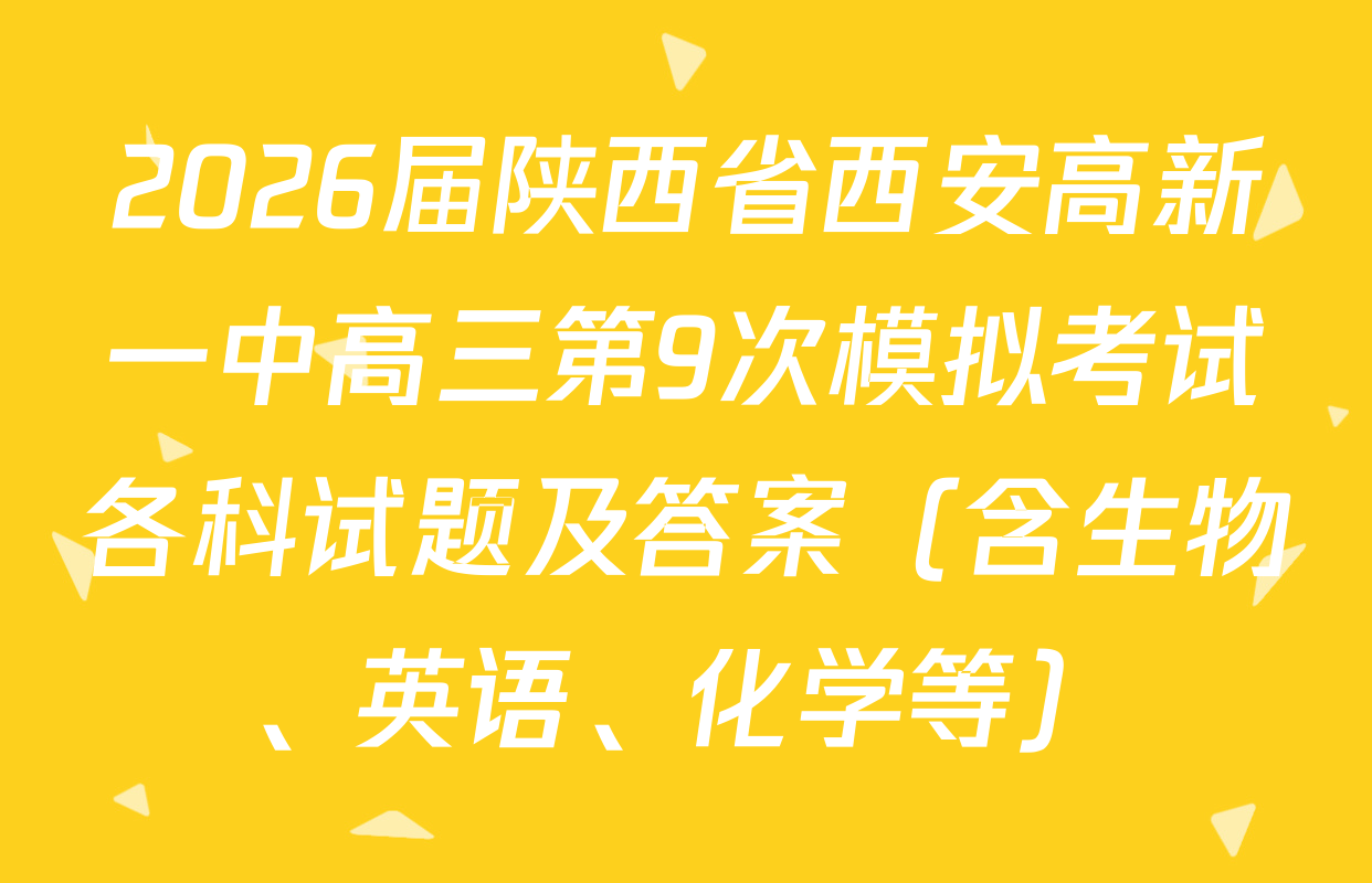 2026届陕西省西安高新一中高三第9次模拟考试各科试题及答案（含生物、英语、化学等）