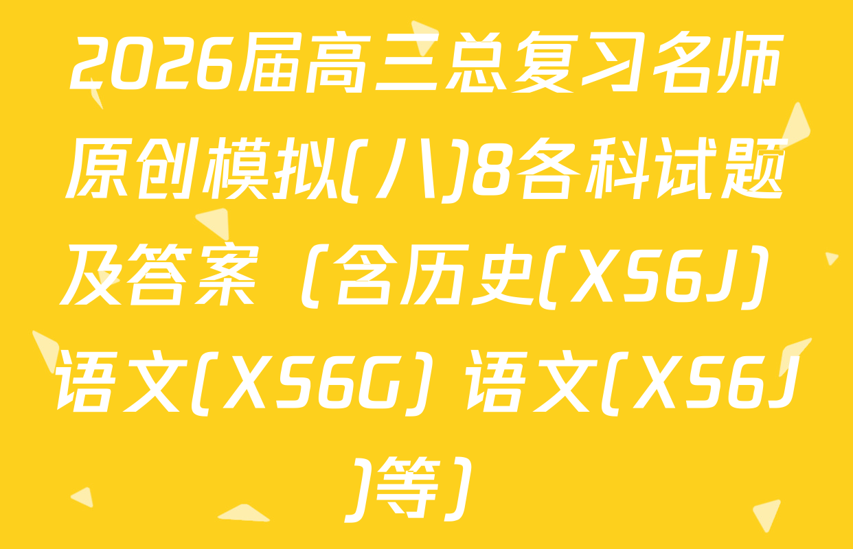 2026届高三总复习名师原创模拟(八)8各科试题及答案（含历史(XS6J) 语文(XS6G) 语文(XS6J)等）