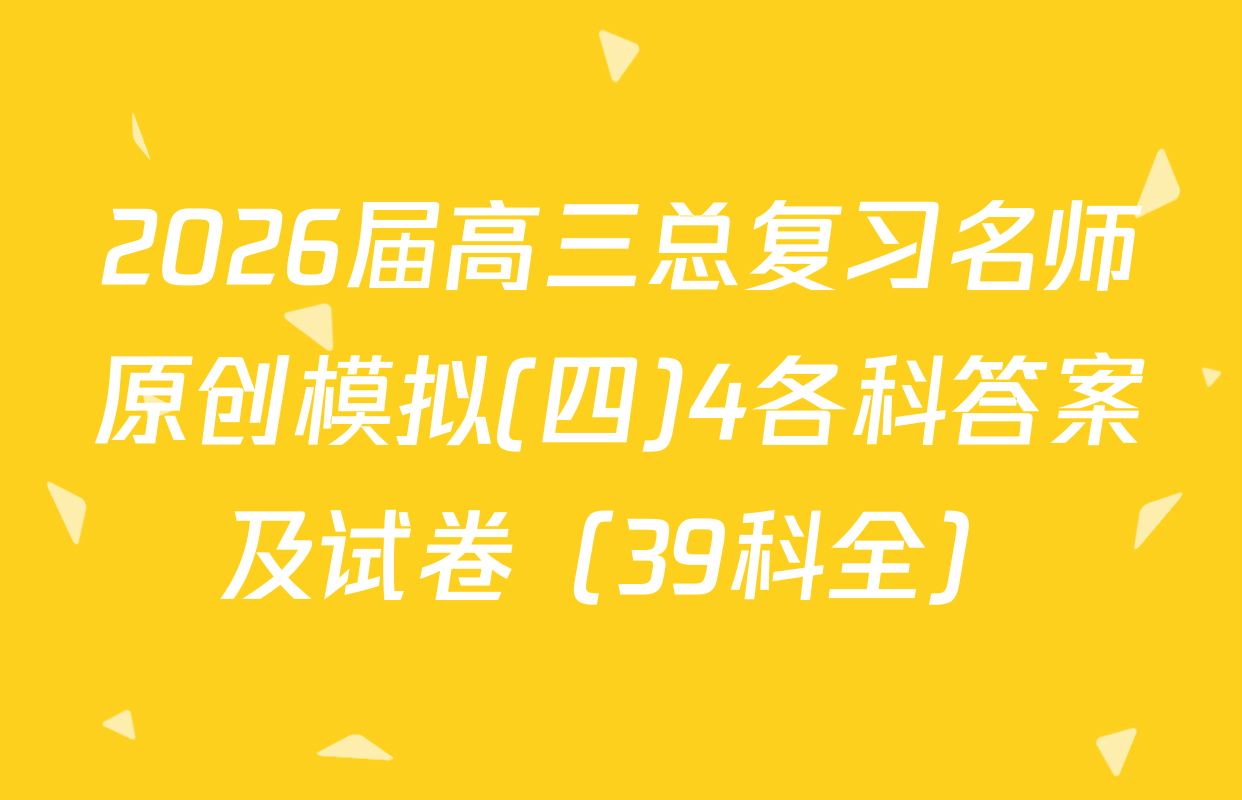 2026届高三总复习名师原创模拟(四)4各科答案及试卷（39科全）