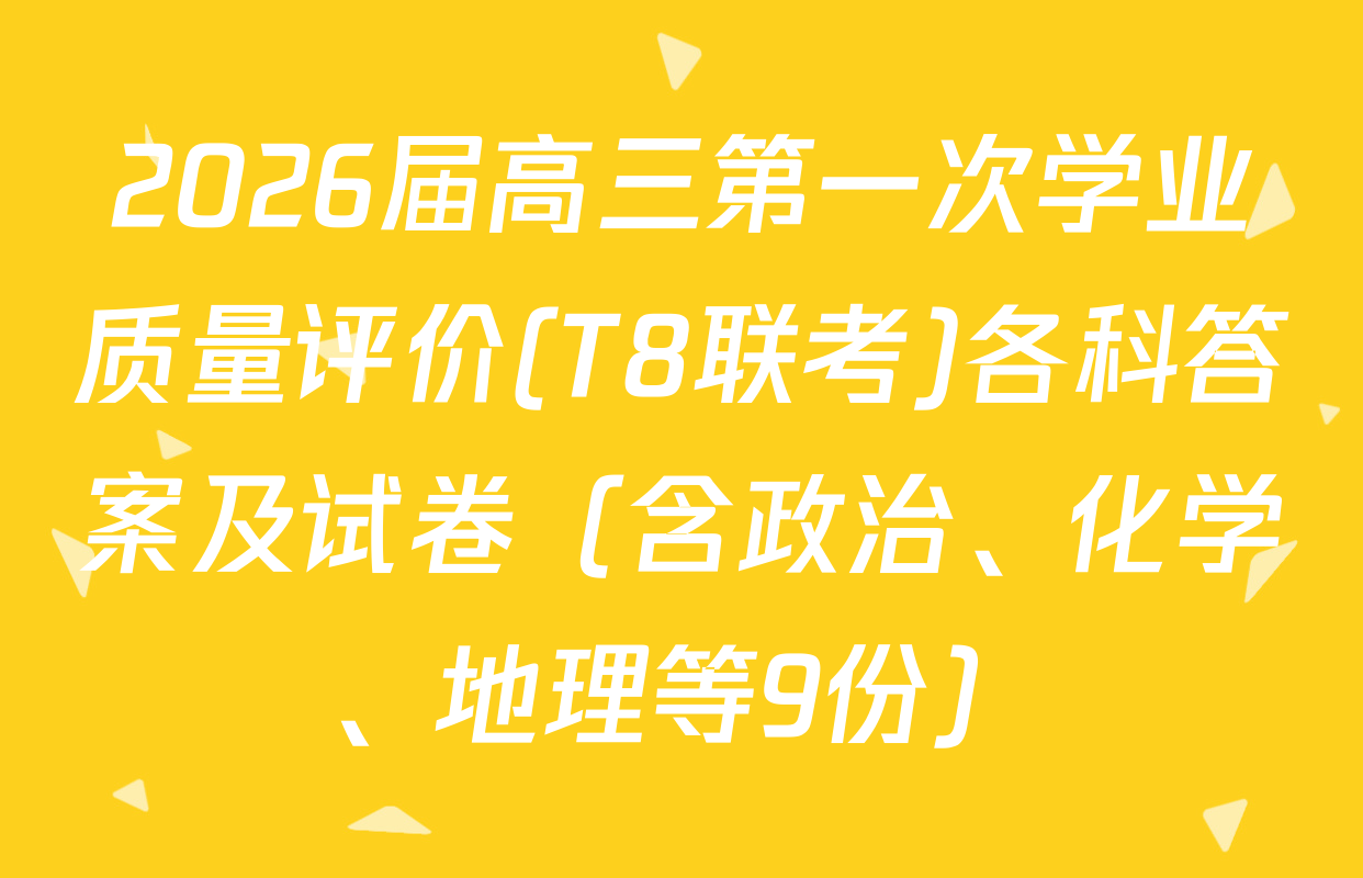 2026届高三第一次学业质量评价(T8联考)各科答案及试卷（含政治、化学、地理等9份）
