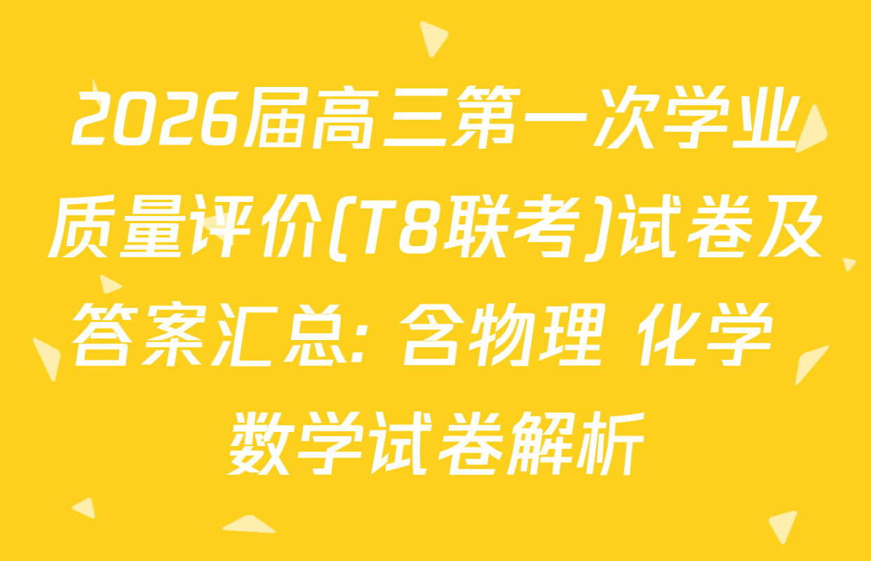 2026届高三第一次学业质量评价(T8联考)试卷及答案汇总: 含物理 化学 数学试卷解析