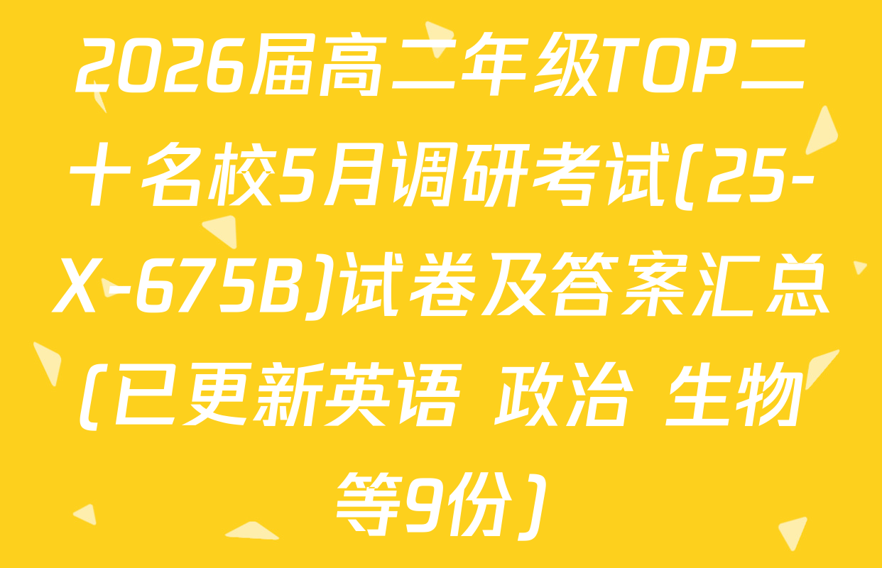 2026届高二年级TOP二十名校5月调研考试(25-X-675B)试卷及答案汇总(已更新英语 政治 生物等9份)