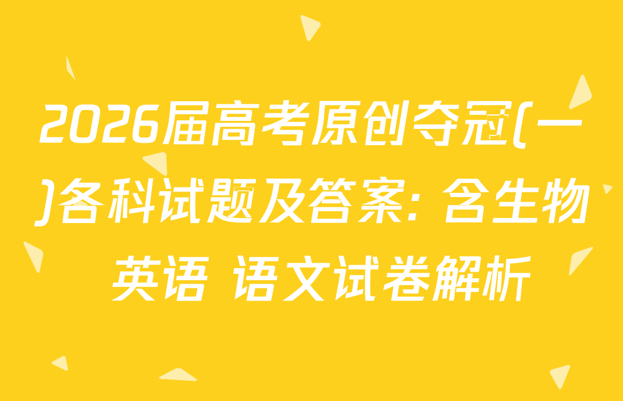 2026届高考原创夺冠(一)各科试题及答案: 含生物 英语 语文试卷解析