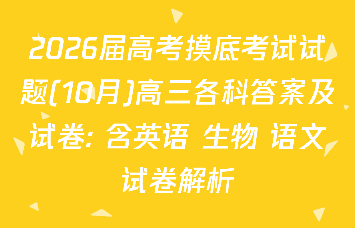 2026届高考摸底考试试题(10月)高三各科答案及试卷: 含英语 生物 语文试卷解析