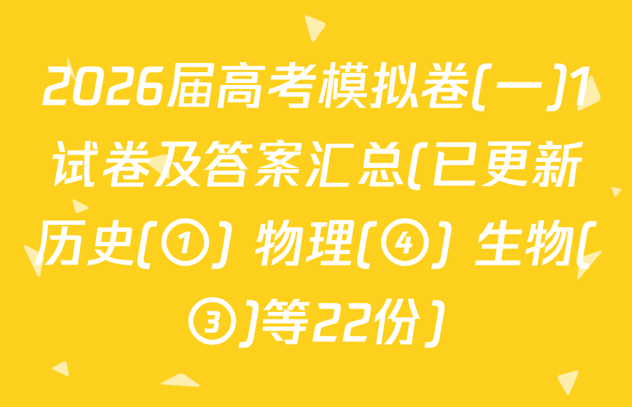 2026届高考模拟卷(一)1试卷及答案汇总(已更新历史(①) 物理(④) 生物(③)等22份)