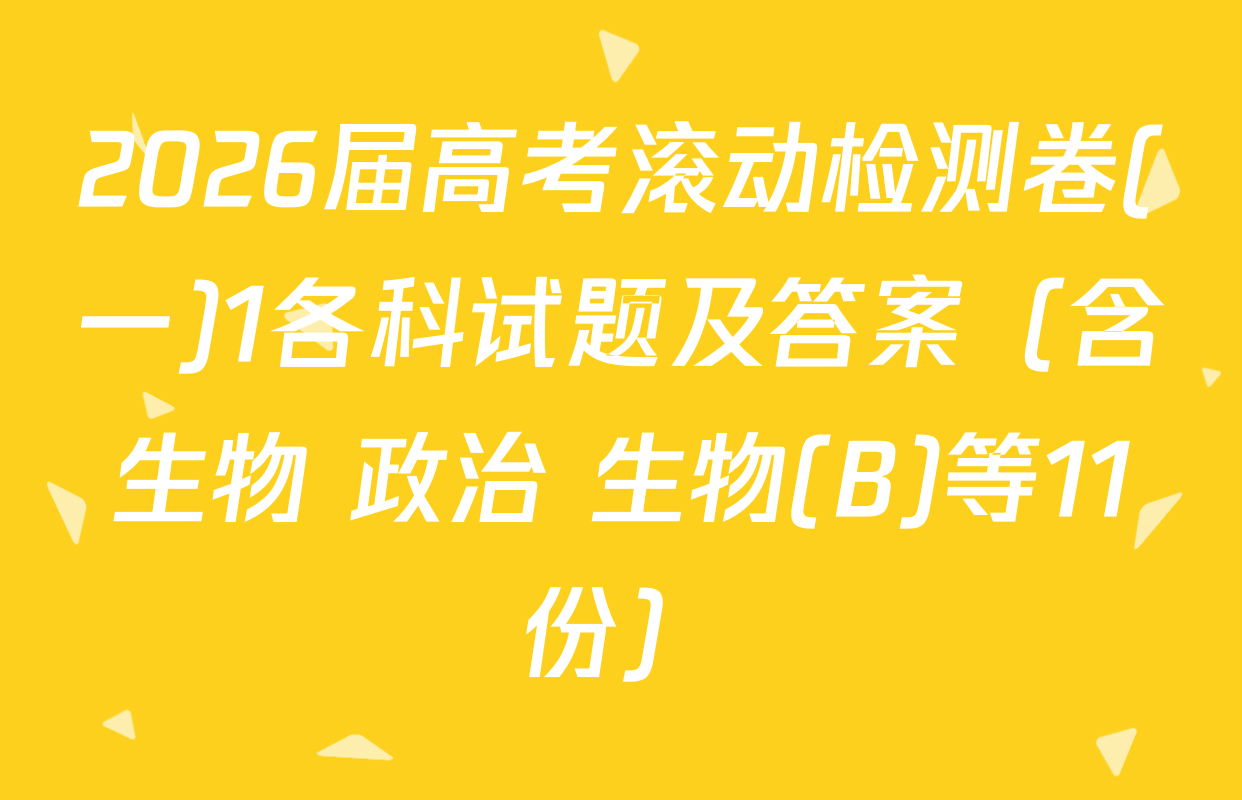 2026届高考滚动检测卷(一)1各科试题及答案（含生物 政治 生物(B)等11份）