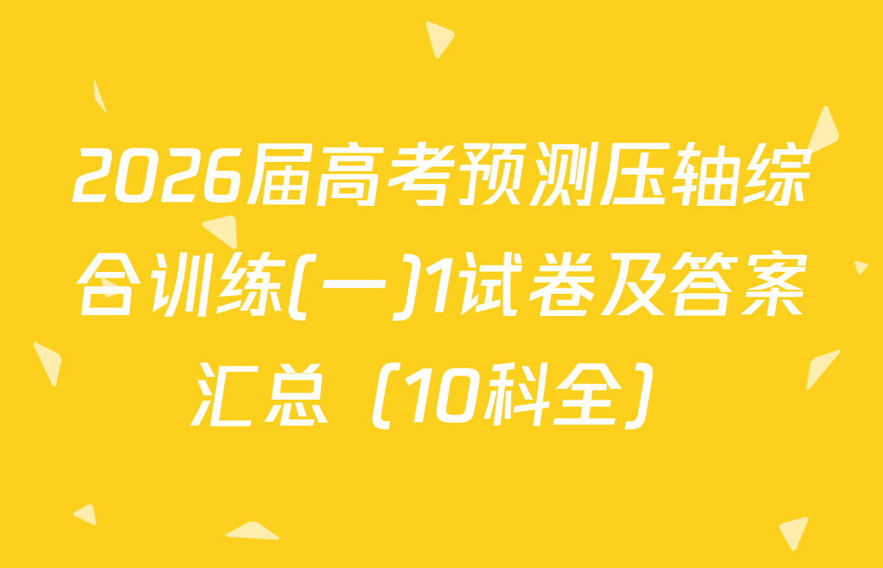 2026届高考预测压轴综合训练(一)1试卷及答案汇总（10科全）
