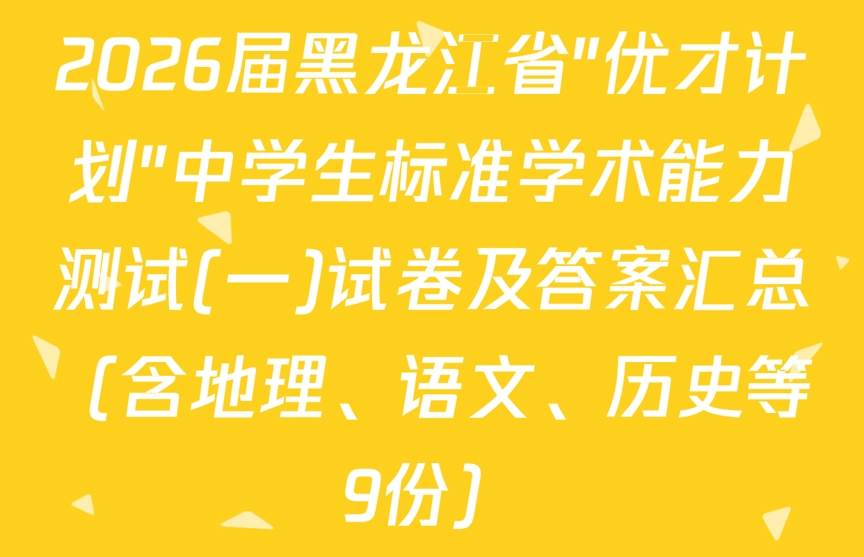 2026届黑龙江省"优才计划"中学生标准学术能力测试(一)试卷及答案汇总（含地理、语文、历史等9份）