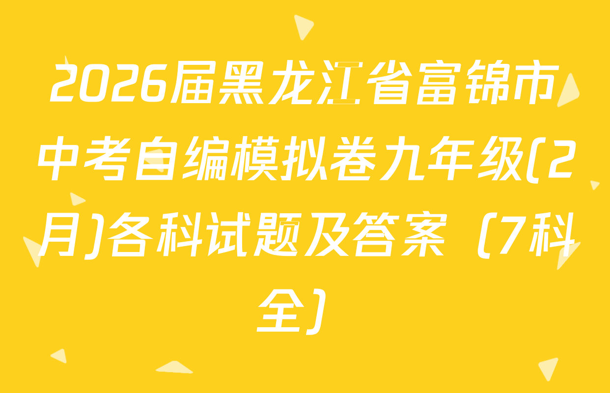 2026届黑龙江省富锦市中考自编模拟卷九年级(2月)各科试题及答案（7科全）