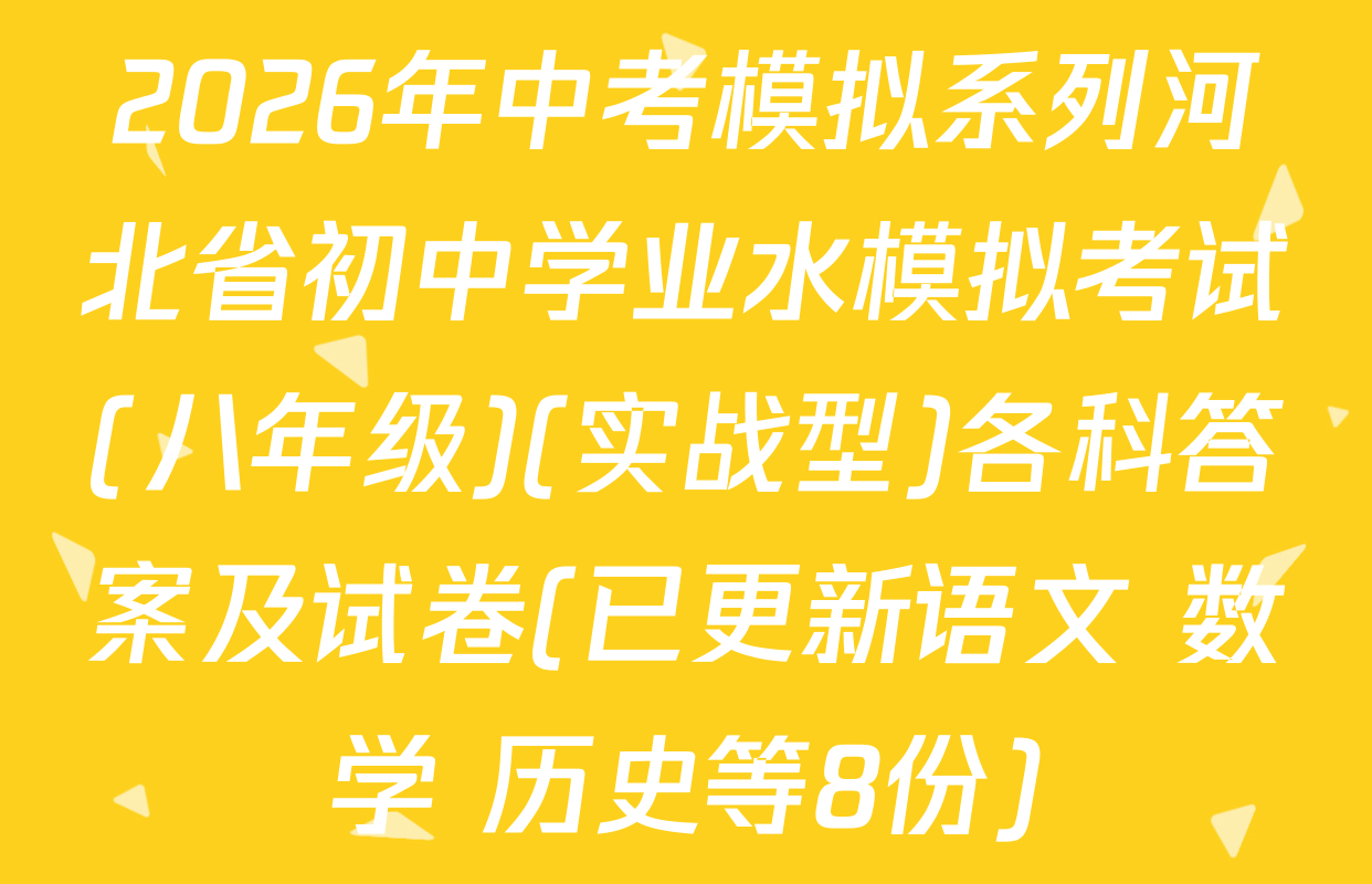 2026年中考模拟系列河北省初中学业水模拟考试(八年级)(实战型)各科答案及试卷(已更新语文 数学 历史等8份)