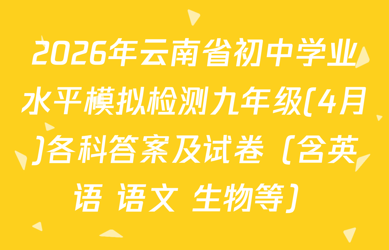 2026年云南省初中学业水平模拟检测九年级(4月)各科答案及试卷（含英语 语文 生物等）
