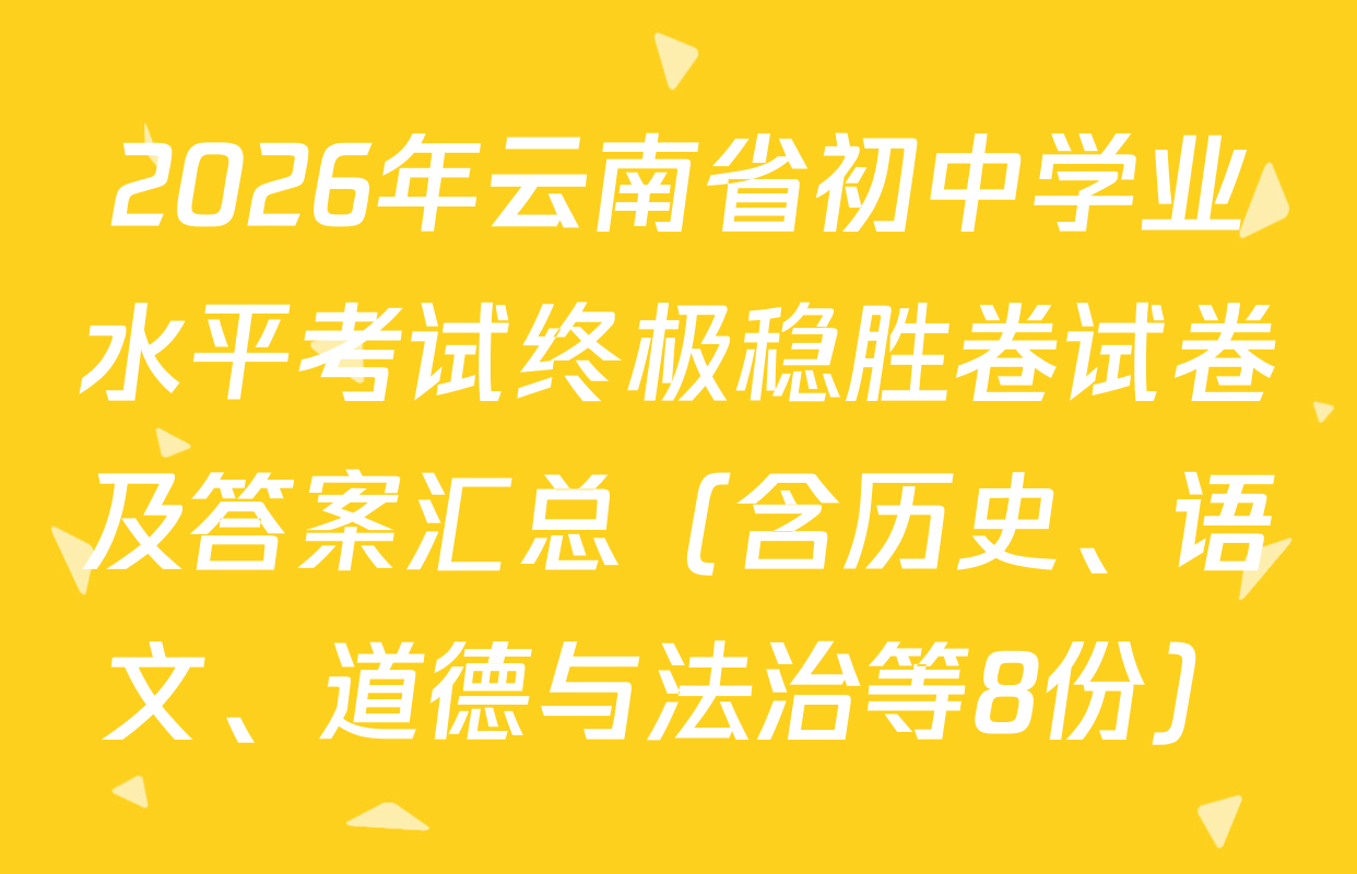 2026年云南省初中学业水平考试终极稳胜卷试卷及答案汇总（含历史、语文、道德与法治等8份）