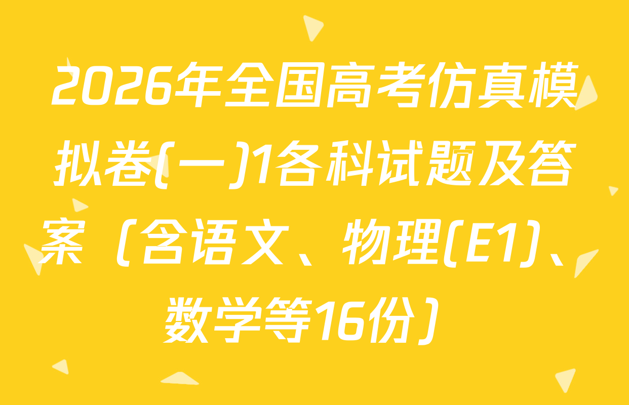 2026年全国高考仿真模拟卷(一)1各科试题及答案（含语文、物理(E1)、数学等16份）