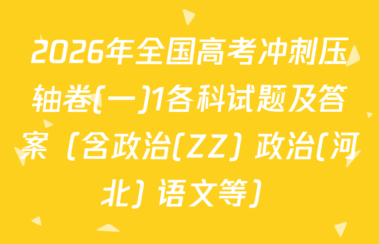 2026年全国高考冲刺压轴卷(一)1各科试题及答案（含政治(ZZ) 政治(河北) 语文等）