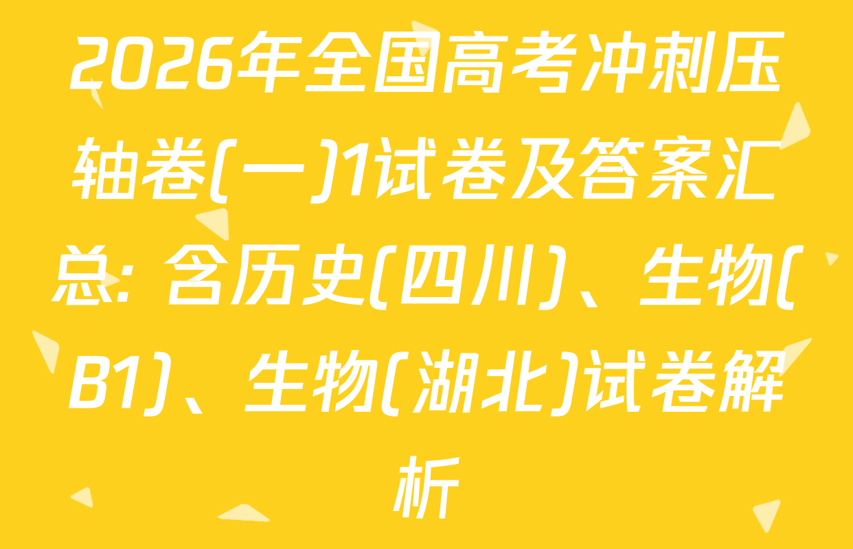 2026年全国高考冲刺压轴卷(一)1试卷及答案汇总: 含历史(四川)、生物(B1)、生物(湖北)试卷解析