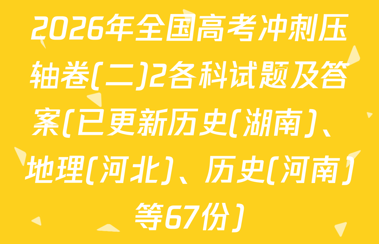 2026年全国高考冲刺压轴卷(二)2各科试题及答案(已更新历史(湖南)、地理(河北)、历史(河南)等67份)