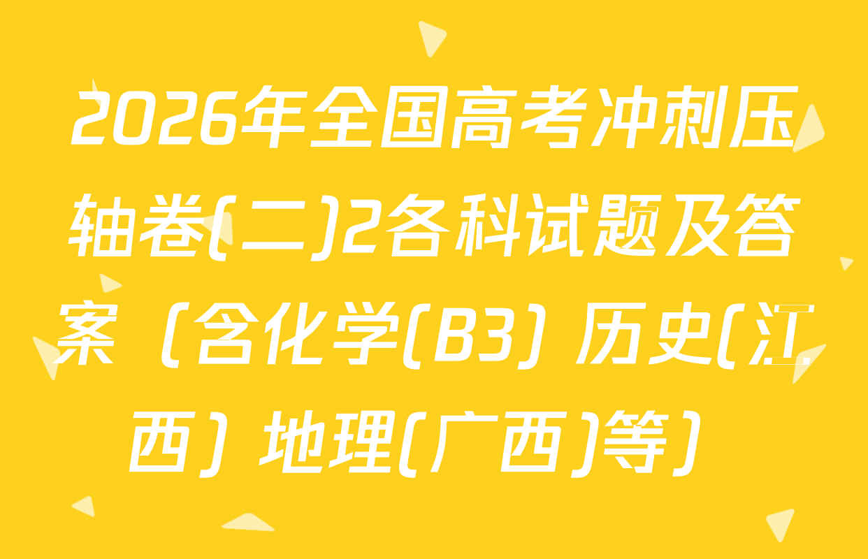2026年全国高考冲刺压轴卷(二)2各科试题及答案（含化学(B3) 历史(江西) 地理(广西)等）
