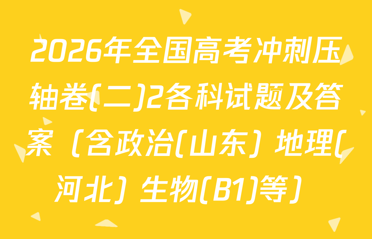 2026年全国高考冲刺压轴卷(二)2各科试题及答案（含政治(山东) 地理(河北) 生物(B1)等）