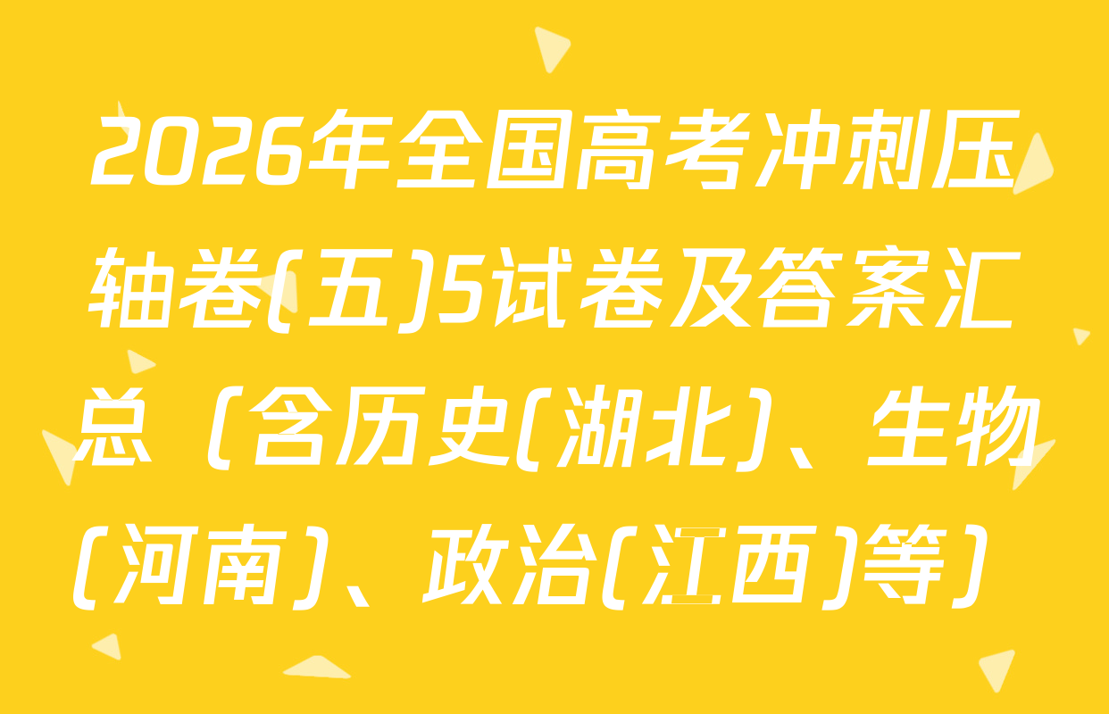 2026年全国高考冲刺压轴卷(五)5试卷及答案汇总（含历史(湖北)、生物(河南)、政治(江西)等）