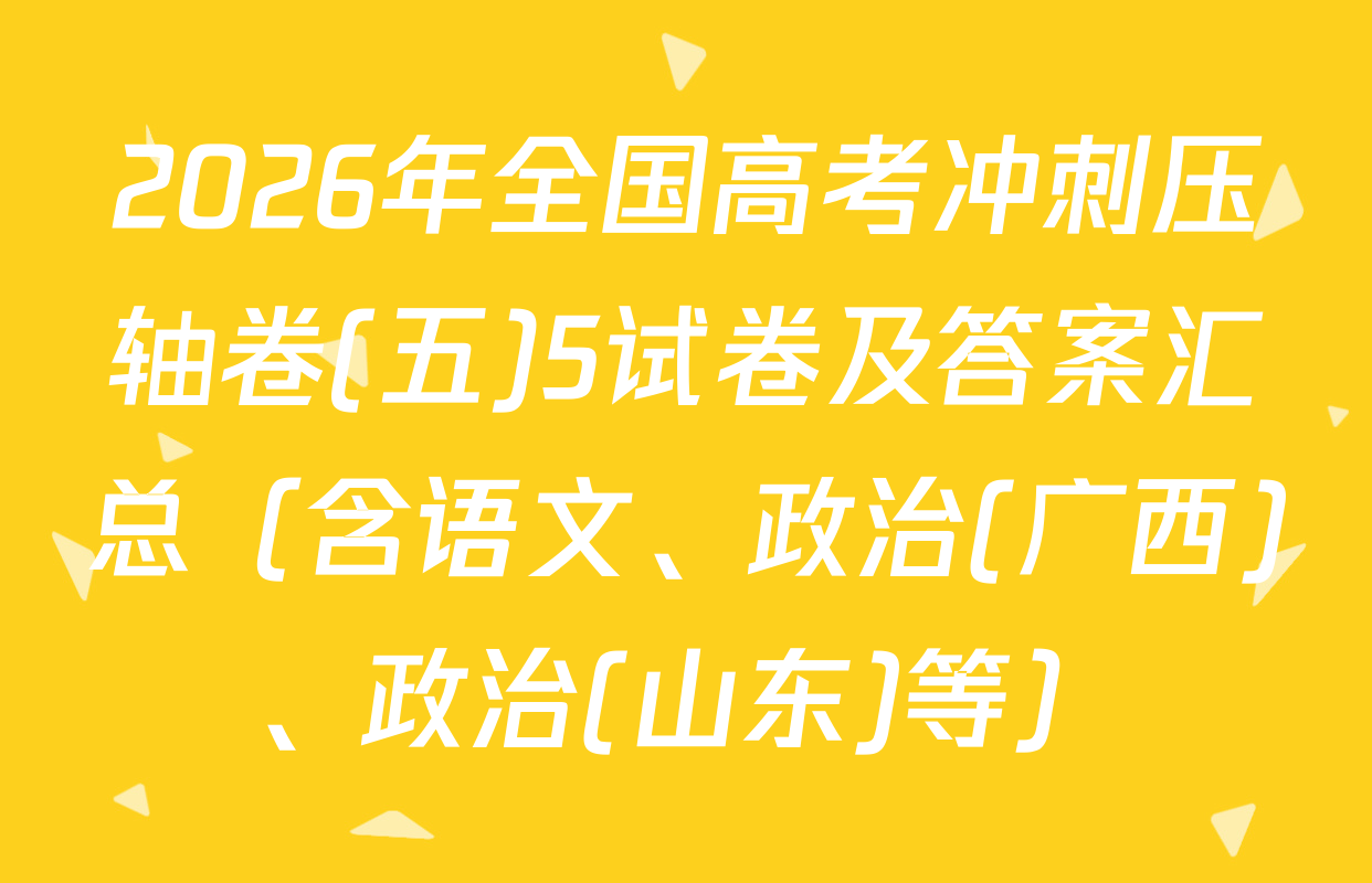 2026年全国高考冲刺压轴卷(五)5试卷及答案汇总（含语文、政治(广西)、政治(山东)等）
