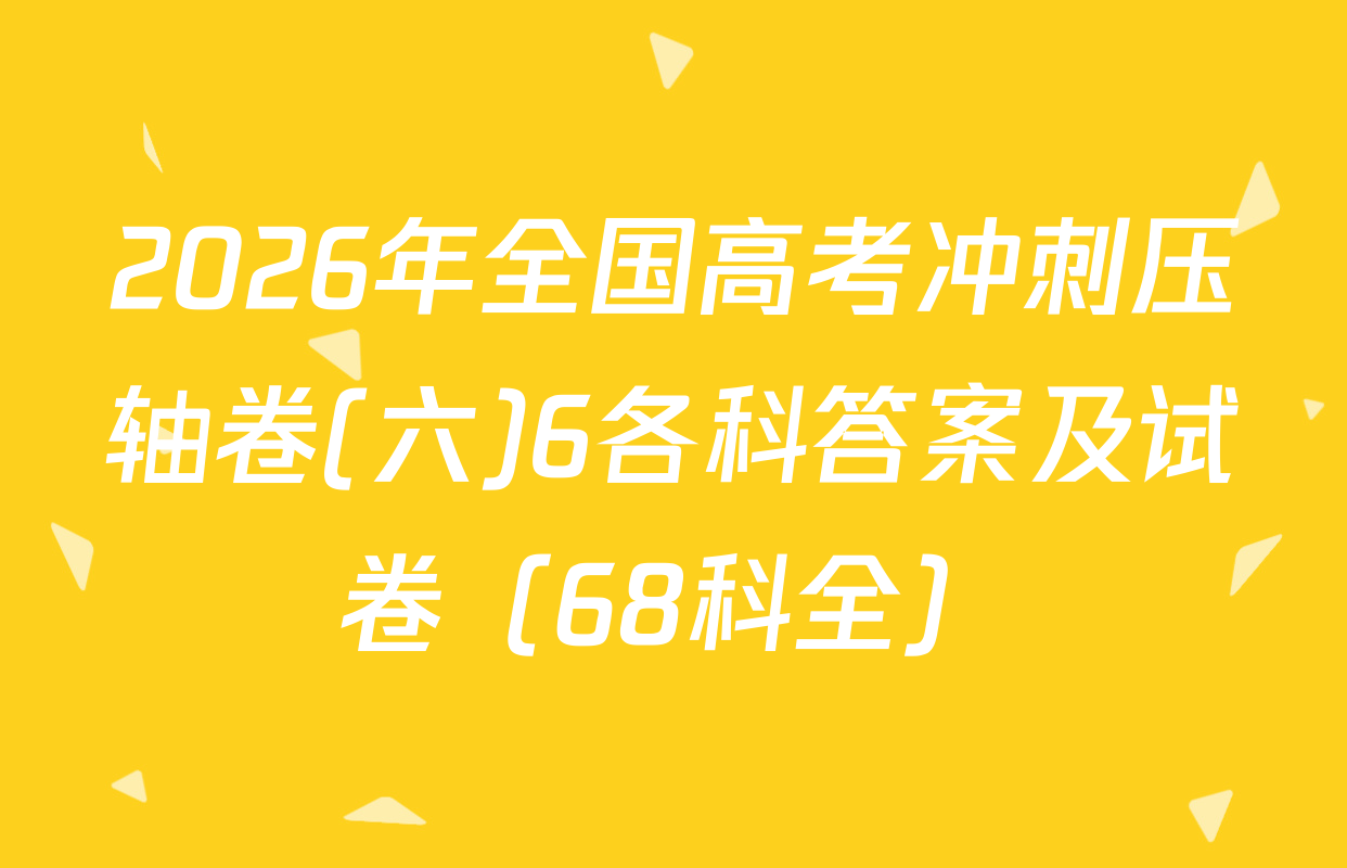 2026年全国高考冲刺压轴卷(六)6各科答案及试卷（68科全）