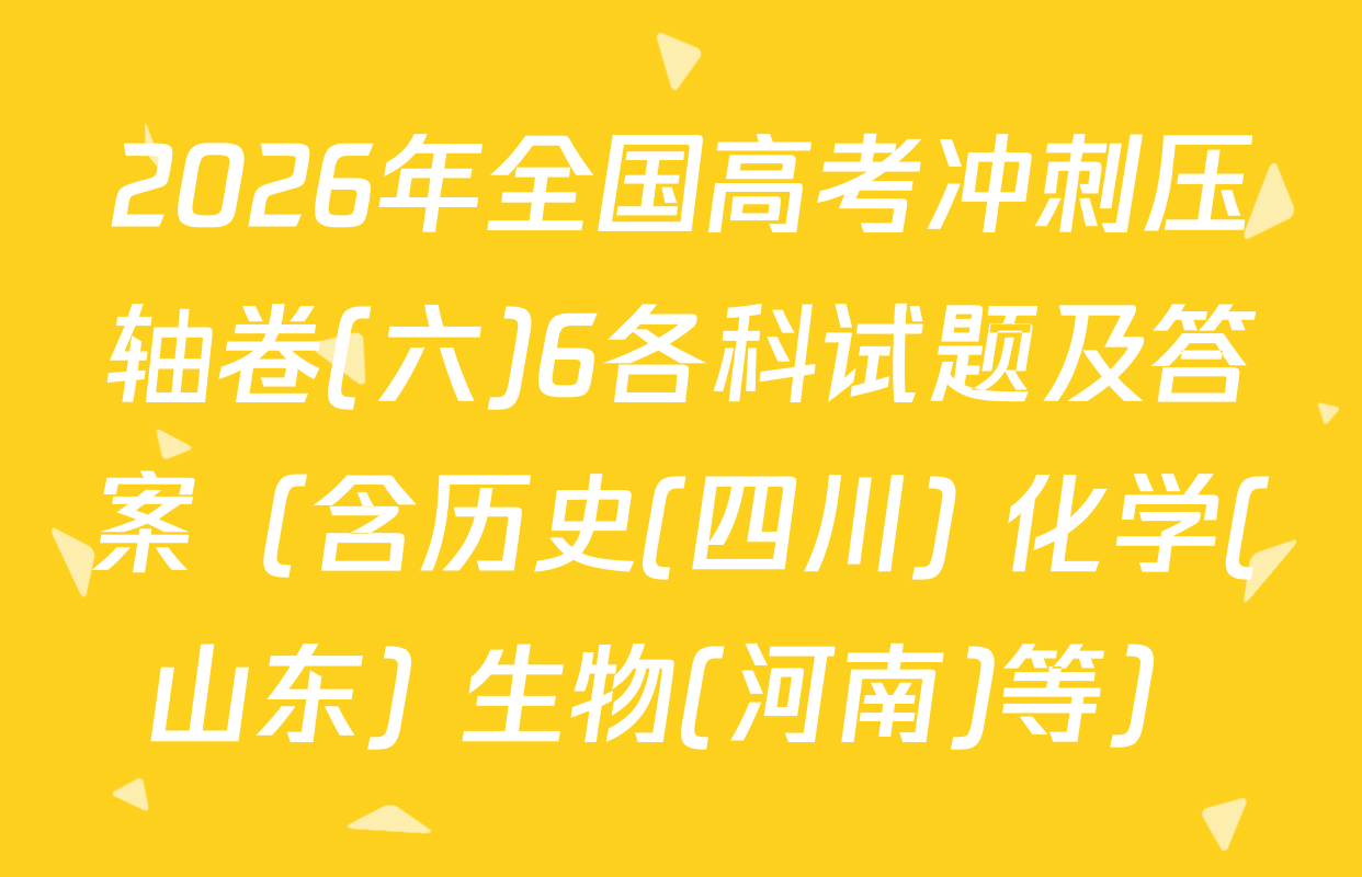 2026年全国高考冲刺压轴卷(六)6各科试题及答案（含历史(四川) 化学(山东) 生物(河南)等）