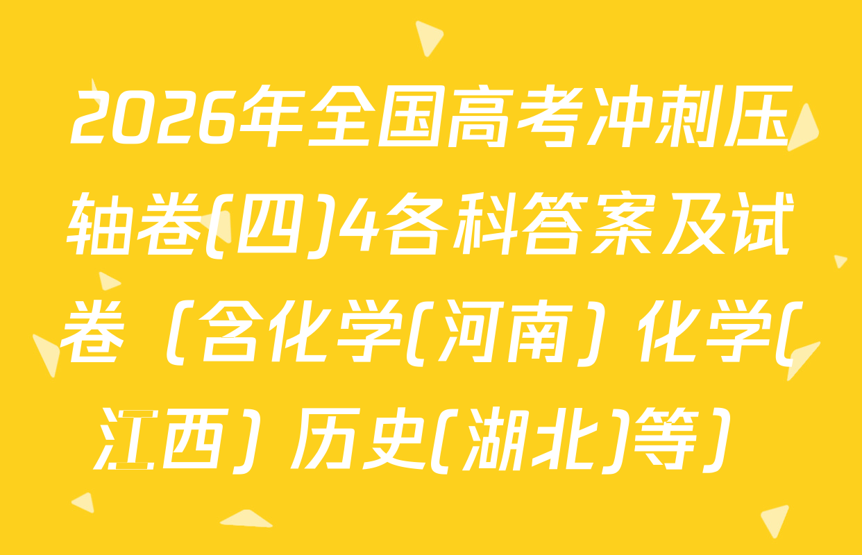 2026年全国高考冲刺压轴卷(四)4各科答案及试卷（含化学(河南) 化学(江西) 历史(湖北)等）