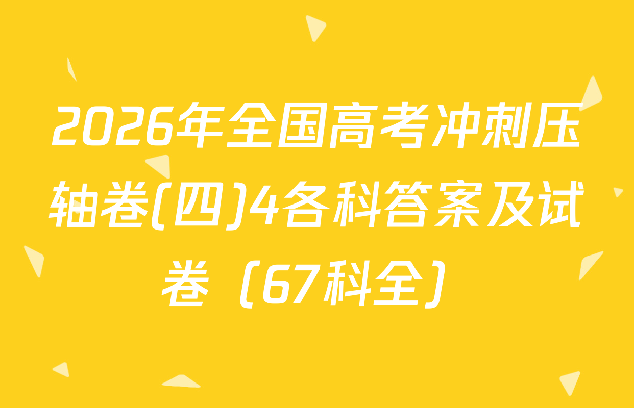 2026年全国高考冲刺压轴卷(四)4各科答案及试卷（67科全）