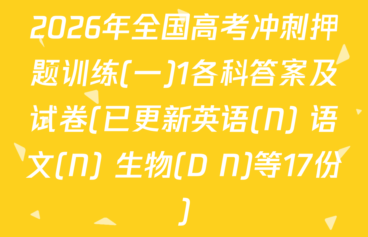2026年全国高考冲刺押题训练(一)1各科答案及试卷(已更新英语(N) 语文(N) 生物(D N)等17份)