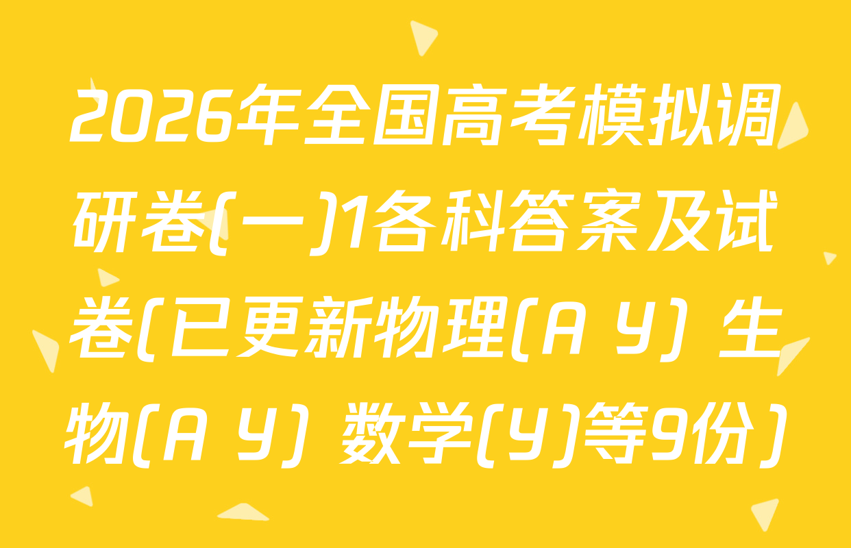 2026年全国高考模拟调研卷(一)1各科答案及试卷(已更新物理(A Y) 生物(A Y) 数学(Y)等9份)