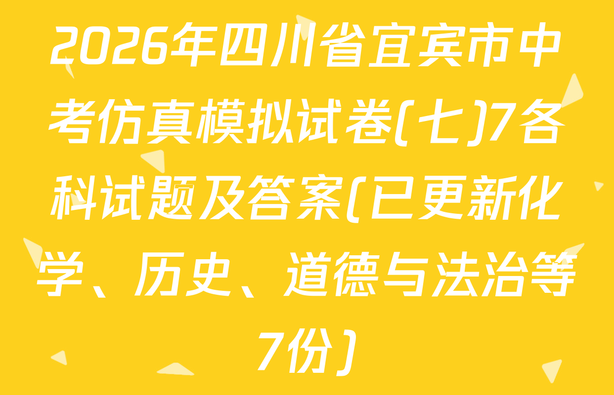 2026年四川省宜宾市中考仿真模拟试卷(七)7各科试题及答案(已更新化学、历史、道德与法治等7份)