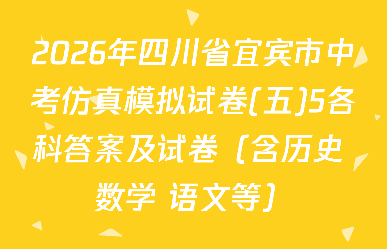 2026年四川省宜宾市中考仿真模拟试卷(五)5各科答案及试卷（含历史 数学 语文等）