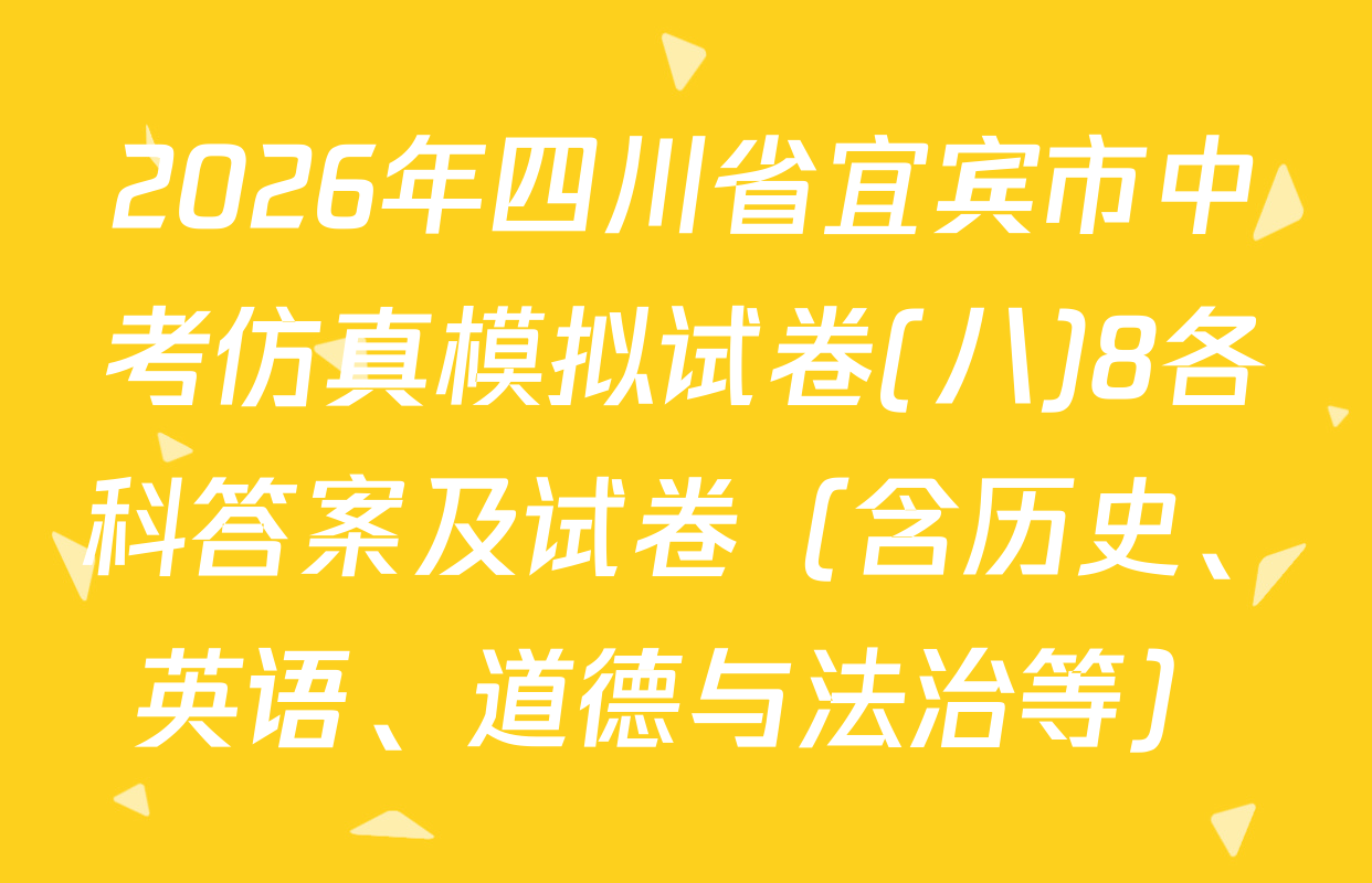 2026年四川省宜宾市中考仿真模拟试卷(八)8各科答案及试卷（含历史、英语、道德与法治等）