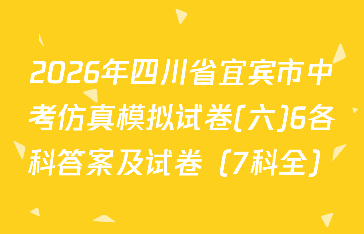 2026年四川省宜宾市中考仿真模拟试卷(六)6各科答案及试卷（7科全）