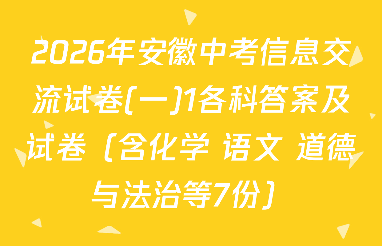 2026年安徽中考信息交流试卷(一)1各科答案及试卷（含化学 语文 道德与法治等7份）