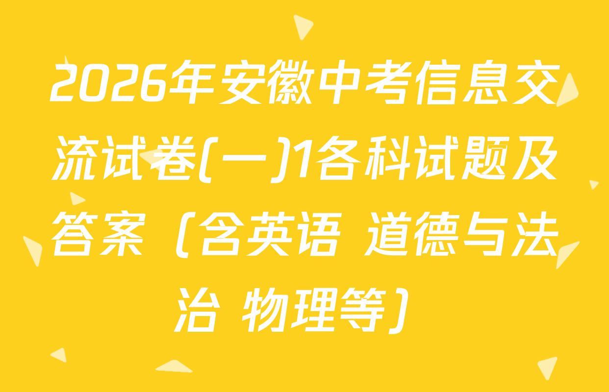 2026年安徽中考信息交流试卷(一)1各科试题及答案（含英语 道德与法治 物理等）