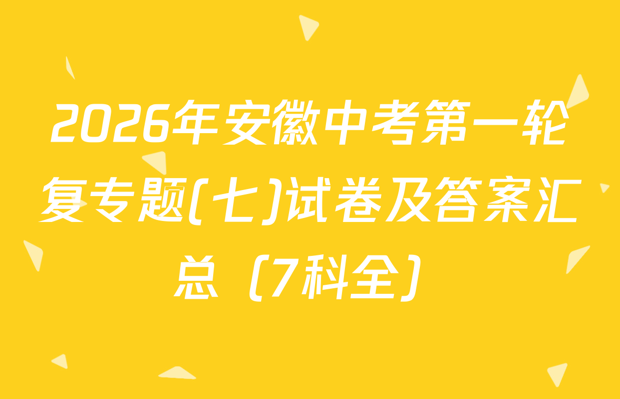 2026年安徽中考第一轮复专题(七)试卷及答案汇总（7科全）
